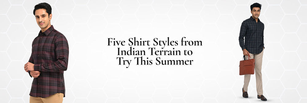 Five Shirt Styles from Indian Terrain to Try This Summer